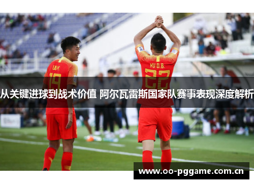 从关键进球到战术价值 阿尔瓦雷斯国家队赛事表现深度解析 从关键进球到战术价值 阿尔瓦雷斯国家队赛事表现深度解析