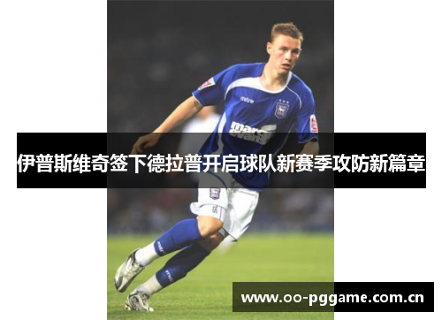 伊普斯维奇签下德拉普开启球队新赛季攻防新篇章 伊普斯维奇签下德拉普开启球队新赛季攻防新篇章